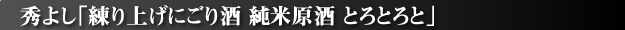 秀よし『練り上げにごり酒 純米原酒とろとろと』